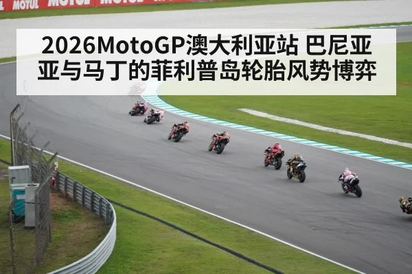 2026MotoGP澳大利亚站 巴尼亚亚与马丁的菲利普岛轮胎风势博弈